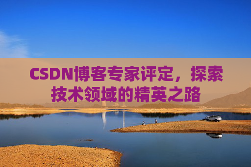 CSDN博客专家评定,探索技术领域的精英之路